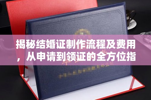 新野揭秘结婚证制作流程及费用，从申请到领证的全方位指南